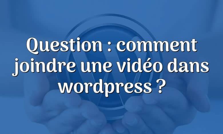 Question : comment joindre une vidéo dans wordpress ?